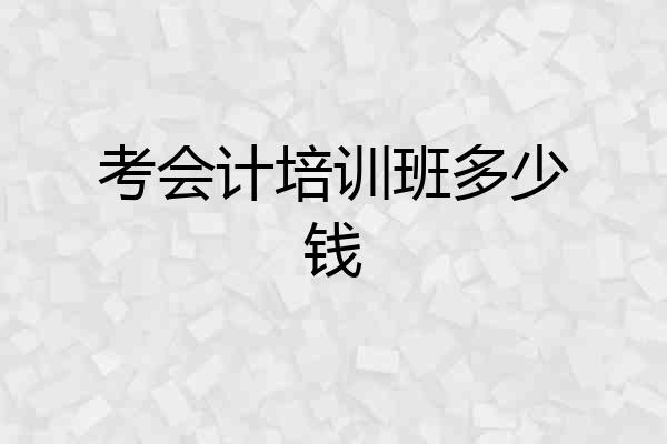 考会计培训班多少钱