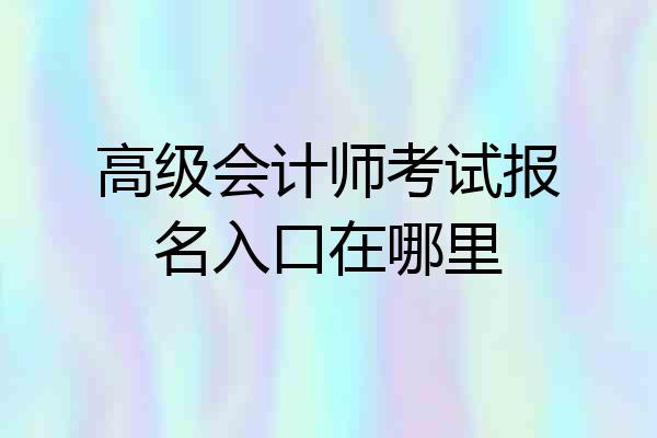 高级会计师考试报名入口在哪里