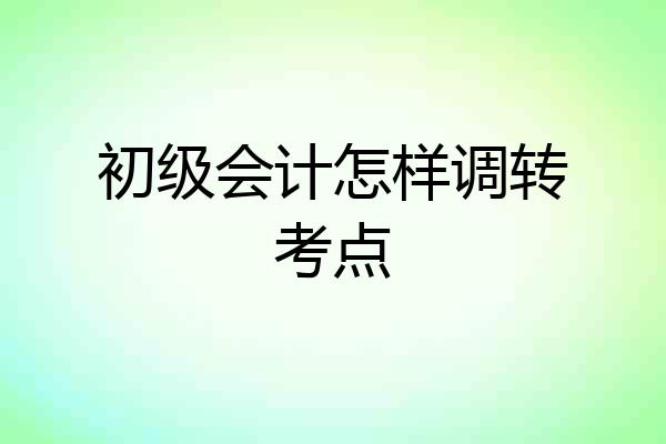 初级会计怎样调转考点