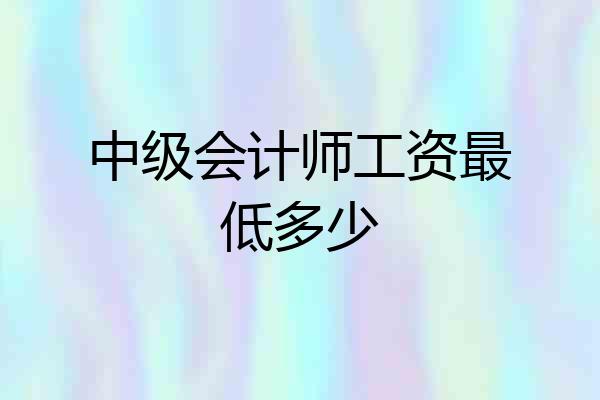 中级会计师工资最低多少