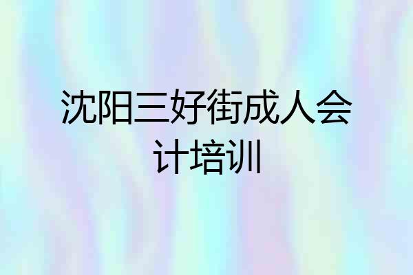 沈阳三好街成人会计培训