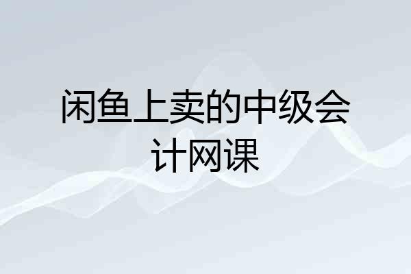 闲鱼上卖的中级会计网课