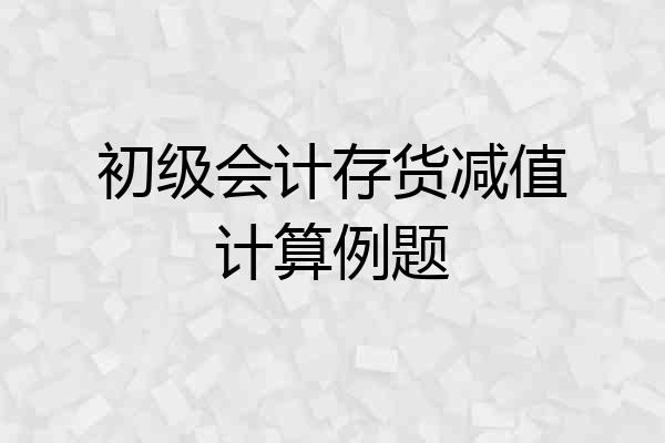 初级会计存货减值计算例题