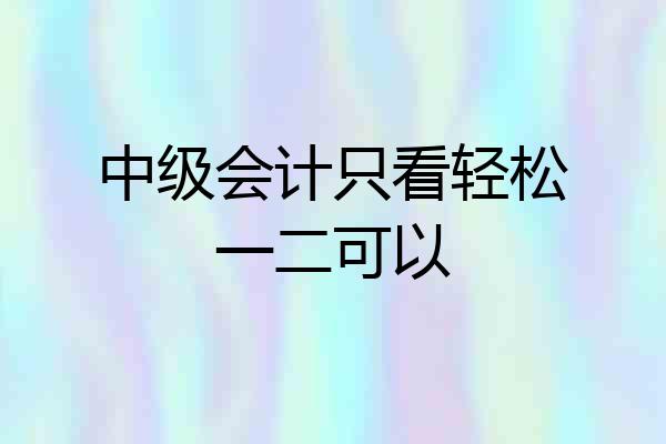 中级会计只看轻松一二可以