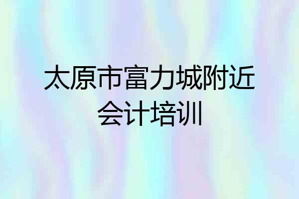 太原市富力城附近会计培训