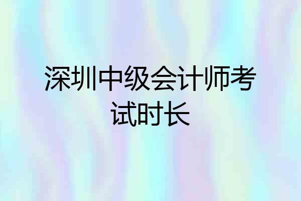 深圳中级会计师考试时长