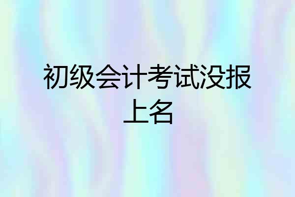 初级会计考试没报上名