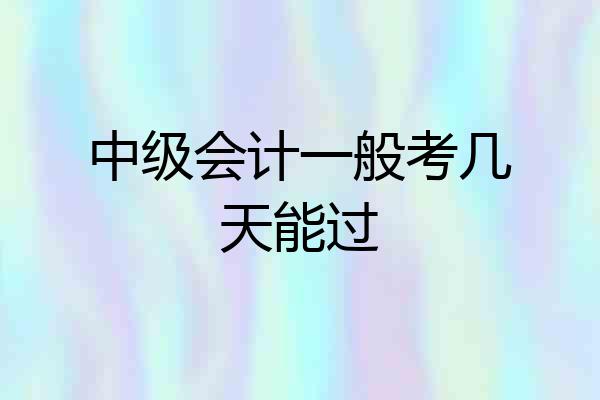 中级会计一般考几天能过
