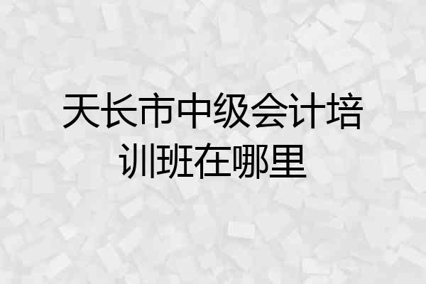 天长市中级会计培训班在哪里