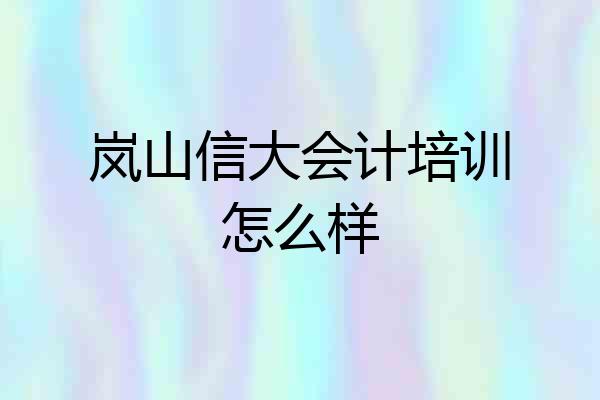 岚山信大会计培训怎么样