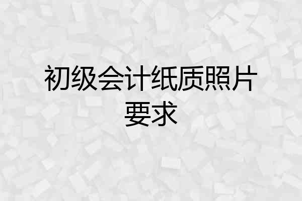 初级会计纸质照片要求