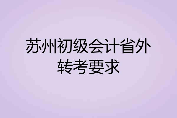 苏州初级会计省外转考要求