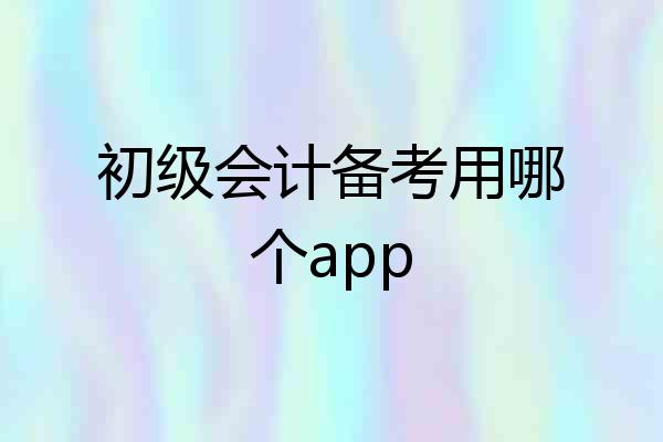 初级会计备考用哪个app