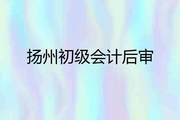 扬州初级会计后审