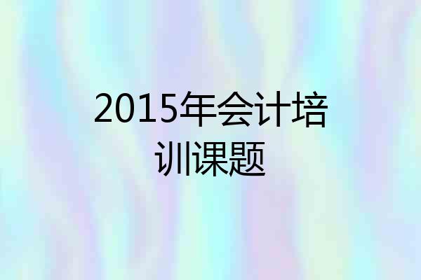 2015年会计培训课题
