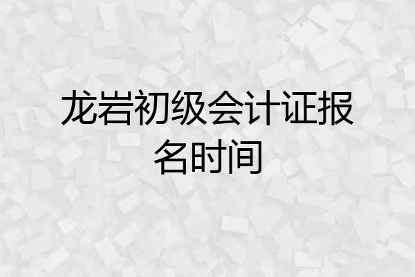 龙岩初级会计证报名时间