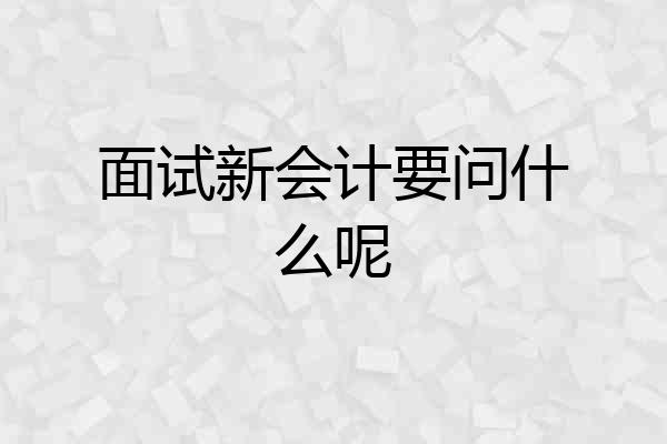 面试新会计要问什么呢