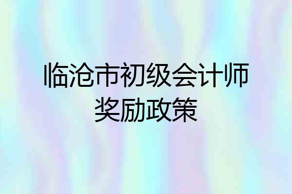 临沧市初级会计师奖励政策