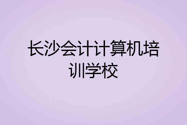 长沙会计计算机培训学校