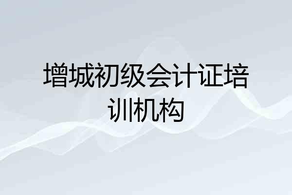 增城初级会计证培训机构