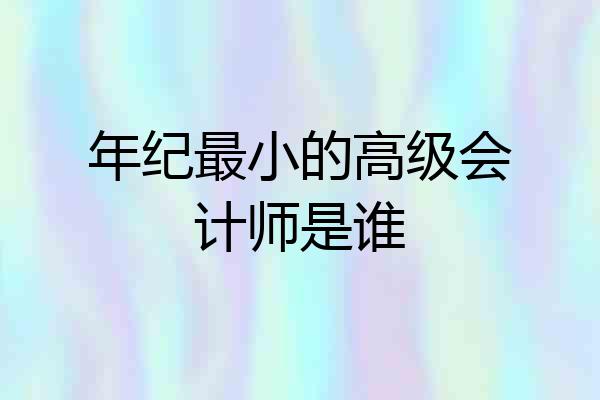 年纪最小的高级会计师是谁
