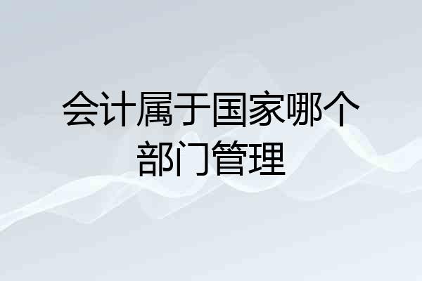 会计属于国家哪个部门管理