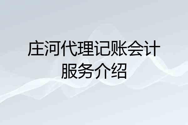 庄河代理记账会计服务介绍