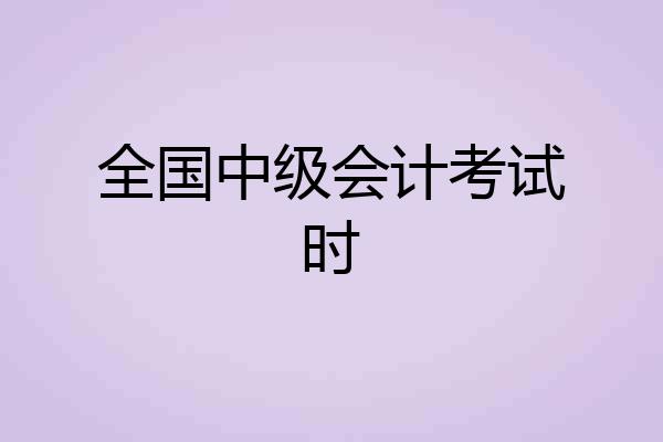 全国中级会计考试时