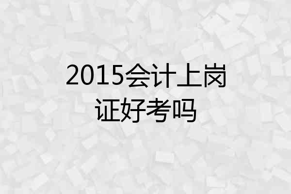 2015会计上岗证好考吗