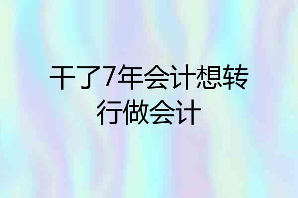 干了7年会计想转行做会计