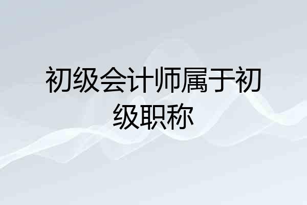 初级会计师属于初级职称