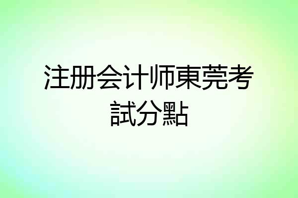 注册会计师東莞考試分點