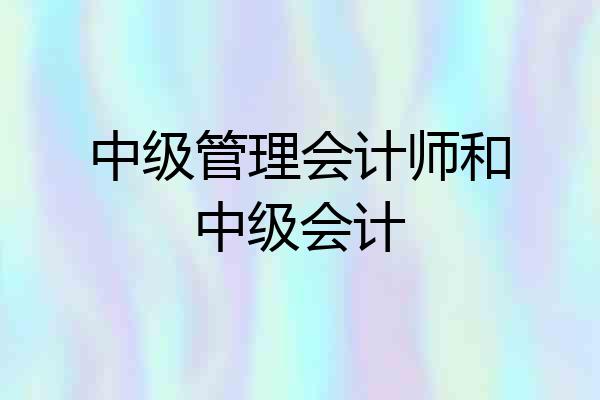 中级管理会计师和中级会计