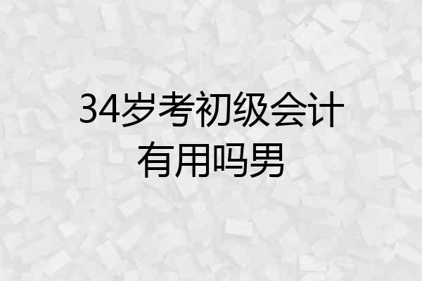 34岁考初级会计有用吗男