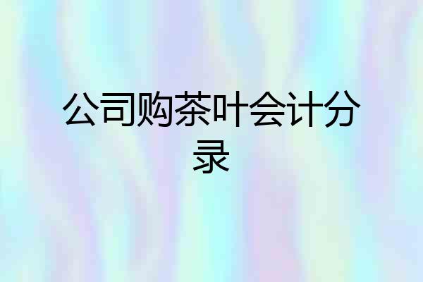 公司购茶叶会计分录