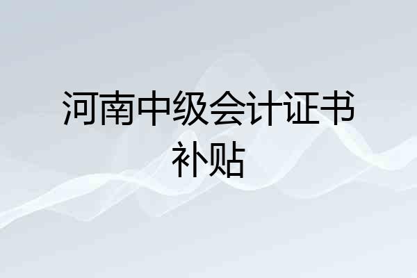 河南中级会计证书补贴