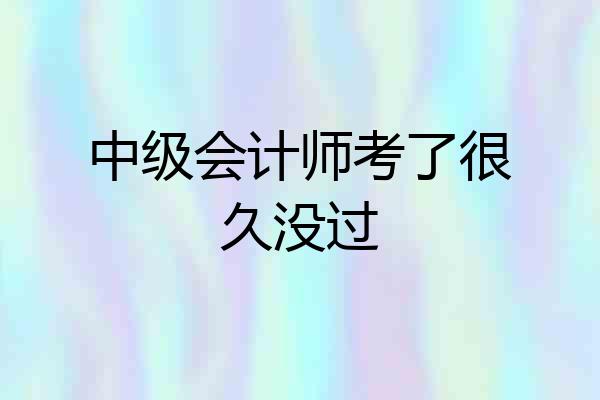 中级会计师考了很久没过