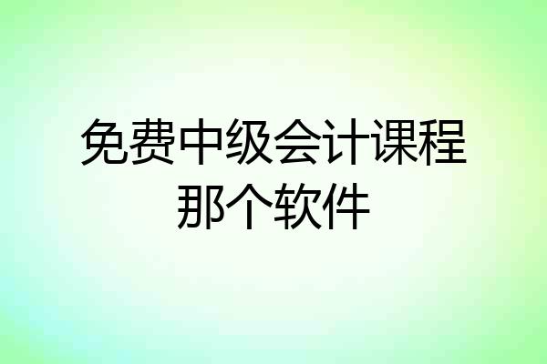 免费中级会计课程那个软件