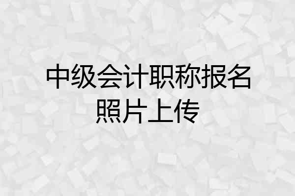 中级会计职称报名照片上传