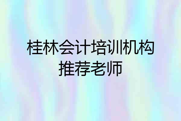 桂林会计培训机构推荐老师