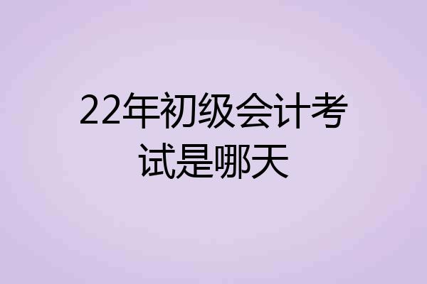 22年初级会计考试是哪天