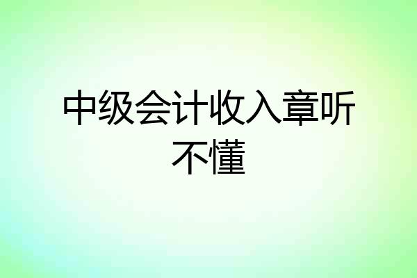 中级会计收入章听不懂