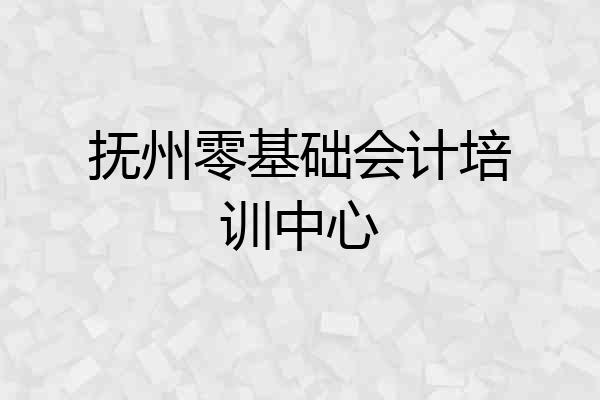 抚州零基础会计培训中心