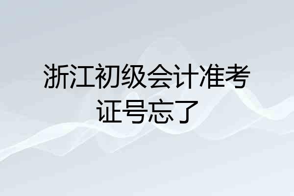 浙江初级会计准考证号忘了