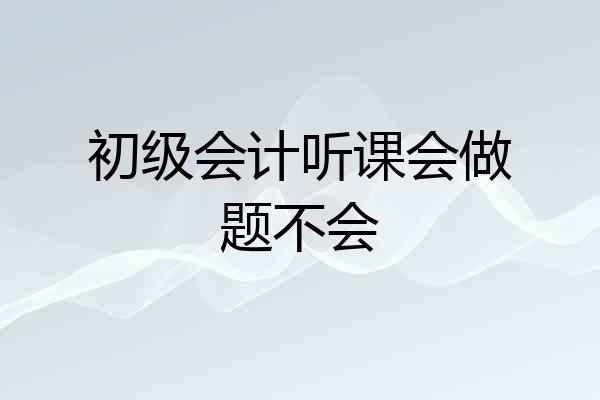 初级会计听课会做题不会