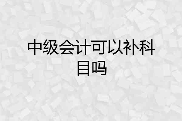 中级会计可以补科目吗