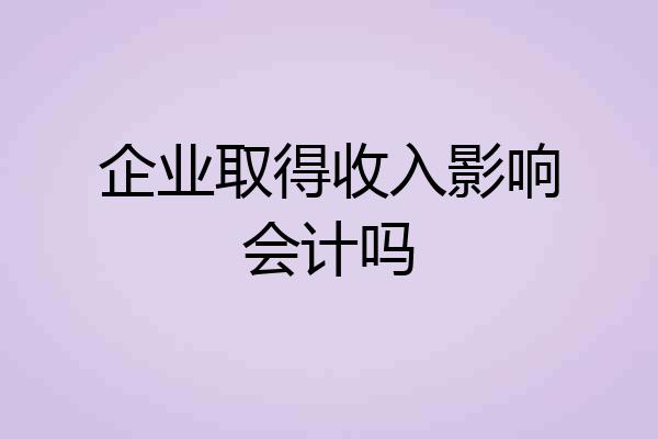 企业取得收入影响会计吗