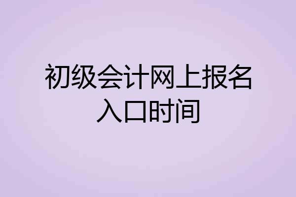 初级会计网上报名入口时间
