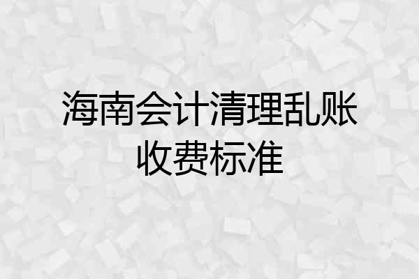 海南会计清理乱账收费标准
