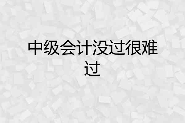 中级会计没过很难过